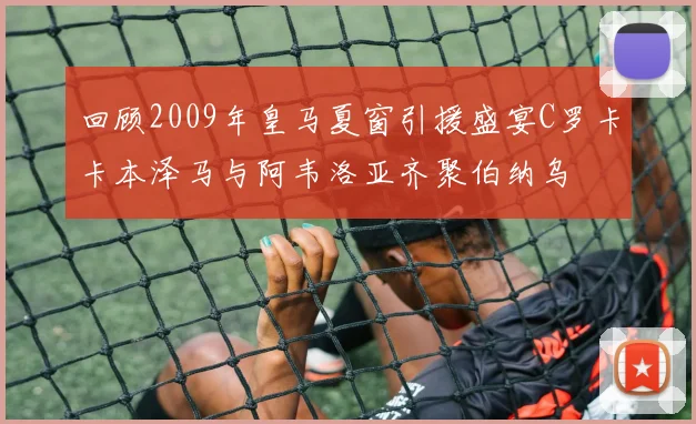 回顾2009年皇马夏窗引援盛宴C罗卡卡本泽马与阿韦洛亚齐聚伯纳乌
