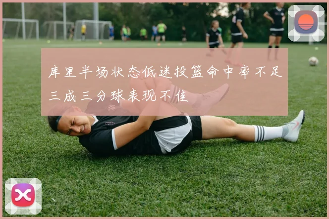 库里半场状态低迷投篮命中率不足三成三分球表现不佳