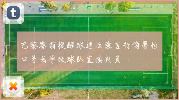 巴黎赛前提醒球迷注意言行侮辱性口号或导致球队直接判负
