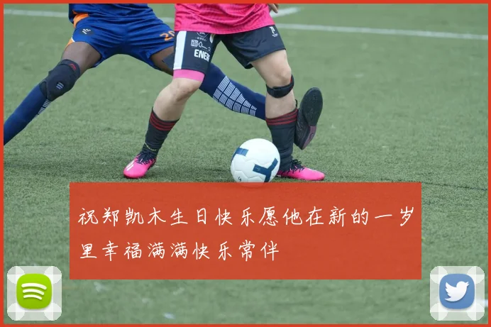 祝郑凯木生日快乐愿他在新的一岁里幸福满满快乐常伴