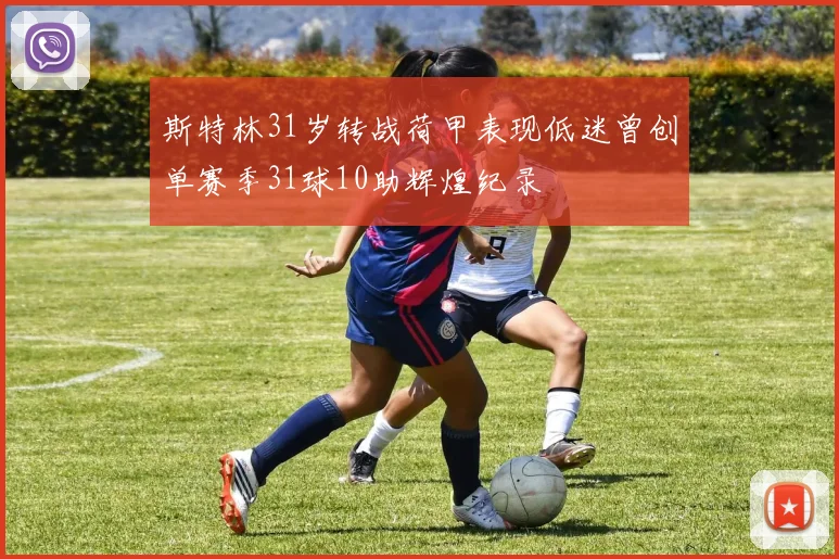 斯特林31岁转战荷甲表现低迷曾创单赛季31球10助辉煌纪录